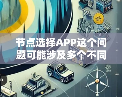 节点选择APP这个问题可能涉及多个不同的应用场景和解释，具体取决于上下文。以下是一些可能的解释和相关应用程序
