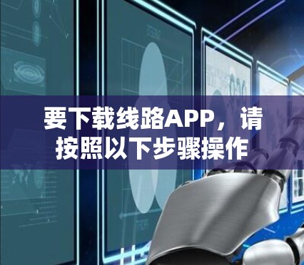 要下载线路APP，请按照以下步骤操作