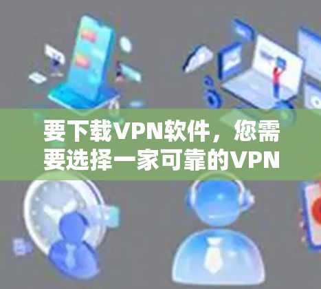 要下载VPN软件，您需要选择一家可靠的VPN服务提供商，然后从其官网下载相应的应用程序。以下是一些常见的VPN服务提供商及其官网链接