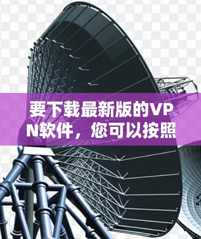 要下载最新版的VPN软件，您可以按照以下步骤操作