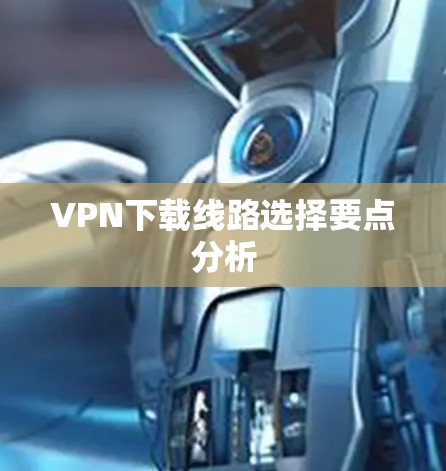VPN下载线路选择要点分析