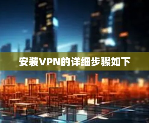 安装VPN的详细步骤如下