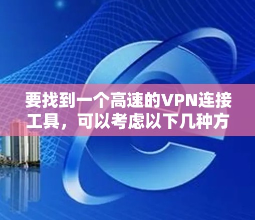 要找到一个高速的VPN连接工具，可以考虑以下几种方法