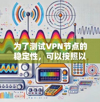 为了测试VPN节点的稳定性，可以按照以下步骤进行