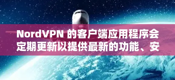 NordVPN 的客户端应用程序会定期更新以提供最新的功能、安全性和兼容性。以下是获取最新版本的步骤