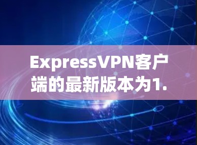 ExpressVPN客户端的最新版本为1.23.以下是详细的安装和使用步骤