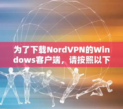 为了下载NordVPN的Windows客户端，请按照以下步骤操作