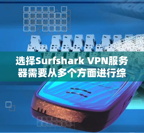选择Surfshark VPN服务器需要从多个方面进行综合考虑。以下是对Surfshark VPN服务器选择的详细分析和建议