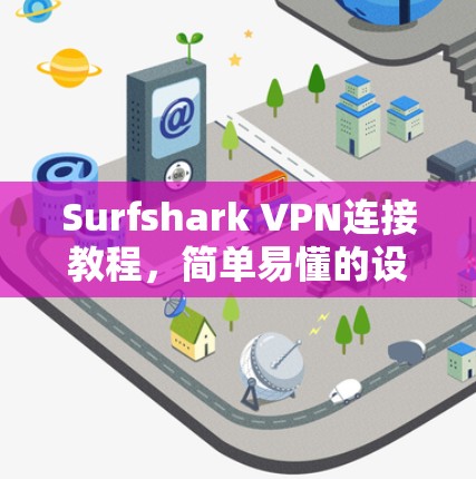 Surfshark VPN连接教程，简单易懂的设置步骤