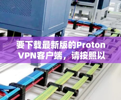 要下载最新版的Proton VPN客户端，请按照以下步骤操作