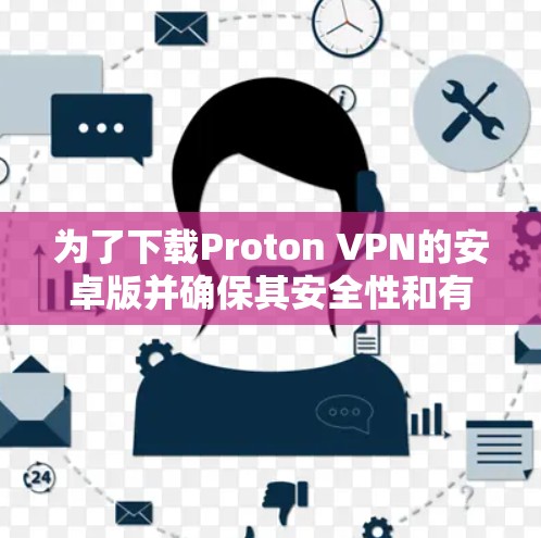 为了下载Proton VPN的安卓版并确保其安全性和有效性，以下是详细的步骤和建议