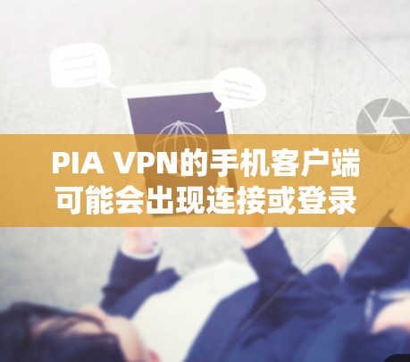 PIA VPN的手机客户端可能会出现连接或登录问题，以下是一些常见问题及解决方法