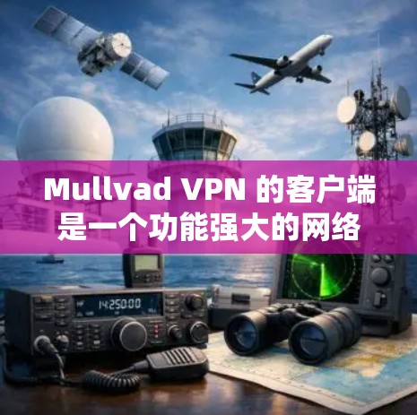 Mullvad VPN 的客户端是一个功能强大的网络安全工具，帮助用户保护隐私并访问受限的内容。以下是使用 Mullvad VPN 客户端的详细指南