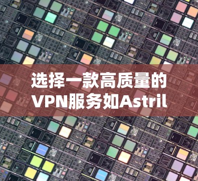 选择一款高质量的VPN服务如Astrill，可以有效保护你的网络安全和隐私。以下是对Astrill VPN服务器推荐的详细分析和步骤指南