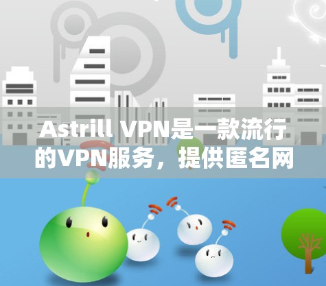 Astrill VPN是一款流行的VPN服务，提供匿名网络访问、防火墙和高级安全功能。以下是使用Astrill VPN的基本步骤和方法