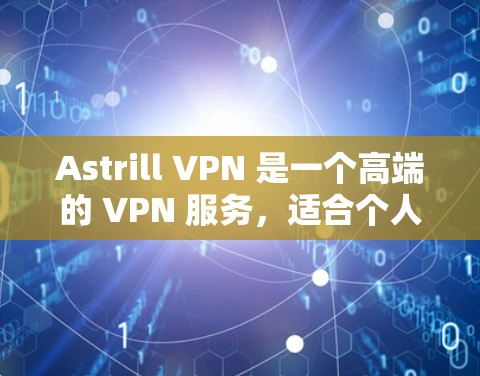 Astrill VPN 是一个高端的 VPN 服务，适合个人和企业用户。以下是对 Astrill VPN 的详细评估和建议