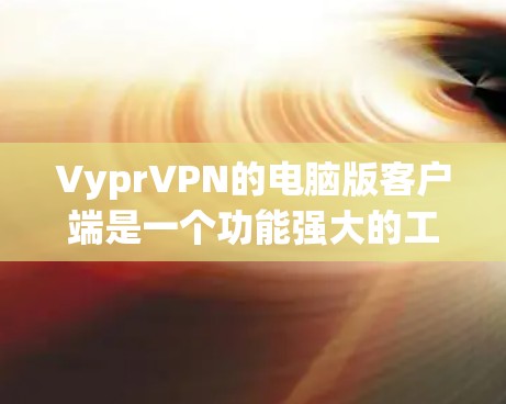 VyprVPN的电脑版客户端是一个功能强大的工具，帮助用户保护隐私和安全。以下是详细的步骤和使用建议