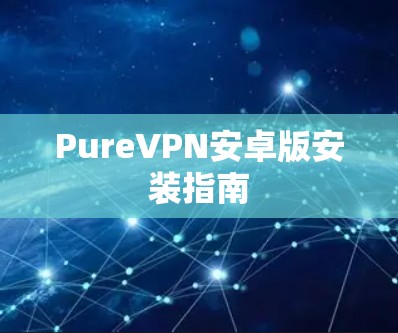 PureVPN安卓版安装指南