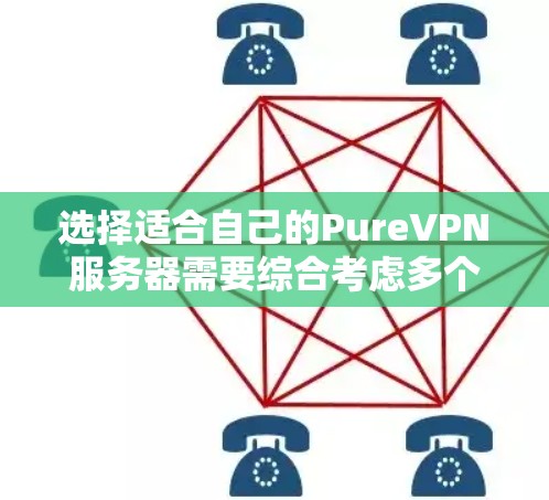 选择适合自己的PureVPN服务器需要综合考虑多个因素，以下是一个有条理的指南，帮助你做出明智的选择