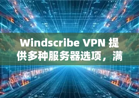 Windscribe VPN 提供多种服务器选项，满足不同的使用需求。以下是选择 Windscribe VPN 服务器的几种主要因素和推荐