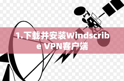 1.下载并安装Windscribe VPN客户端