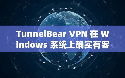 TunnelBear VPN 在 Windows 系统上确实有客户端版本，用户可以通过以下步骤安装和使用