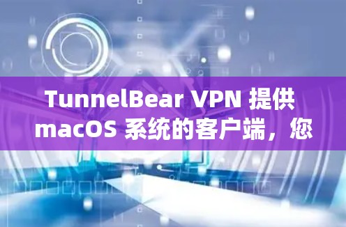 TunnelBear VPN 提供 macOS 系统的客户端，您可以通过以下步骤安装并使用