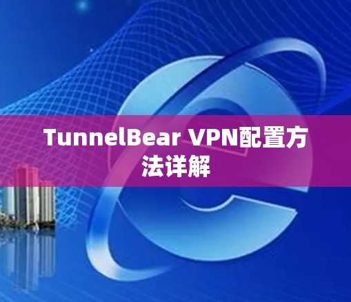 TunnelBear VPN配置方法详解