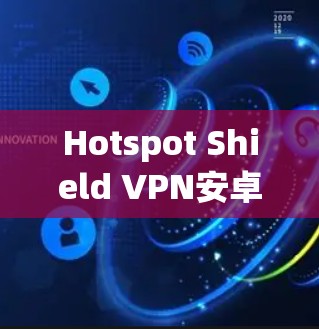 Hotspot Shield VPN安卓版，隐私保护的高效解决方案