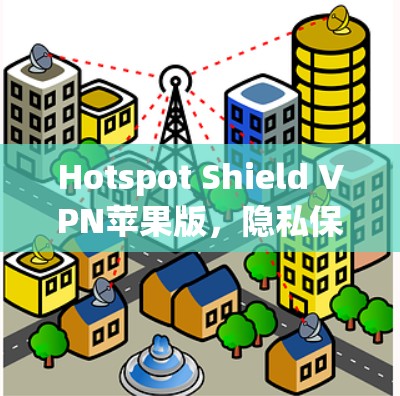 Hotspot Shield VPN苹果版，隐私保护与高速浏览的双重保障