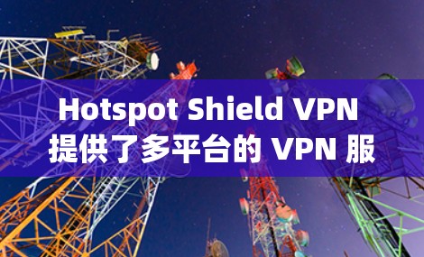 Hotspot Shield VPN 提供了多平台的 VPN 服务，包括 Windows。以下是使用 Hotspot Shield VPN 在 Windows 客户端的步骤