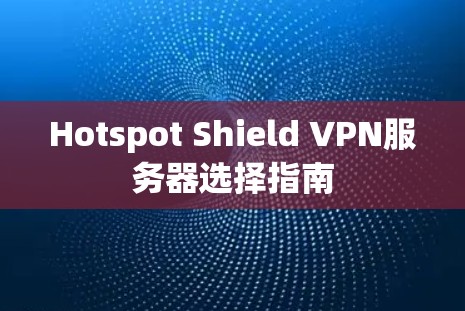 Hotspot Shield VPN服务器选择指南