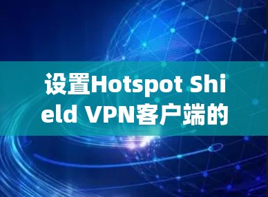 设置Hotspot Shield VPN客户端的步骤如下