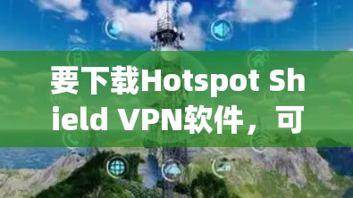 要下载Hotspot Shield VPN软件，可以按照以下步骤操作