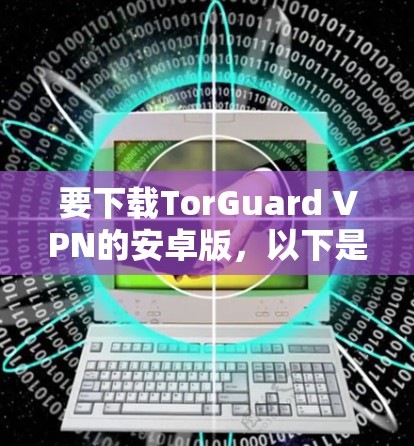 要下载TorGuard VPN的安卓版，以下是一些详细的步骤和信息