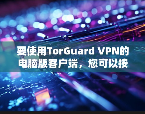 要使用TorGuard VPN的电脑版客户端，您可以按照以下步骤操作