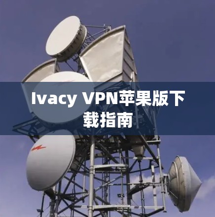 Ivacy VPN苹果版下载指南