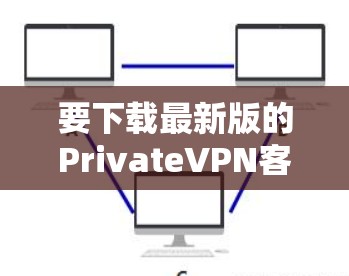 要下载最新版的PrivateVPN客户端，请按照以下步骤操作