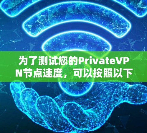 为了测试您的PrivateVPN节点速度，可以按照以下步骤进行