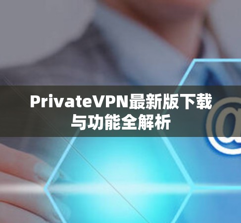 PrivateVPN最新版下载与功能全解析