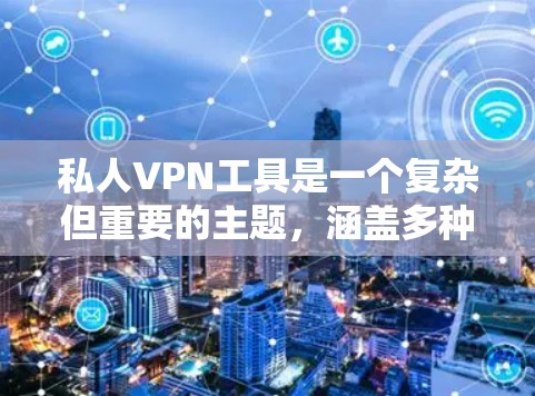 私人VPN工具是一个复杂但重要的主题，涵盖多种类型和使用场景。以下是对私人VPN工具类型、优缺点和选择要点的详细总结