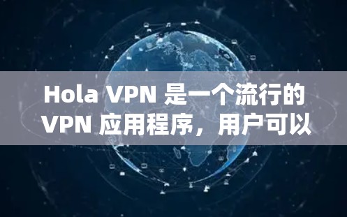Hola VPN 是一个流行的 VPN 应用程序，用户可以通过它绕过网络限制和访问被屏蔽的内容。以下是下载 Hola VPN 的步骤