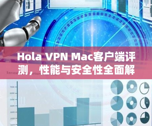 Hola VPN Mac客户端评测，性能与安全性全面解析