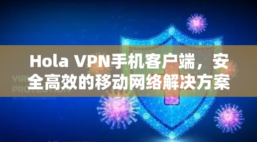 Hola VPN手机客户端，安全高效的移动网络解决方案