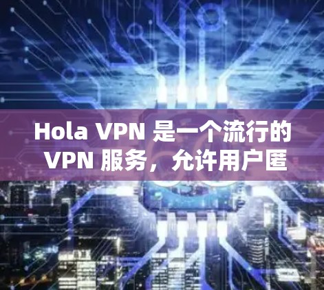 Hola VPN 是一个流行的 VPN 服务，允许用户匿名浏览、防止网络监控和访问受限的网站。以下是 Hola VPN 的配置教程，适用于 Windows、Mac、iOS 和 Android 用户