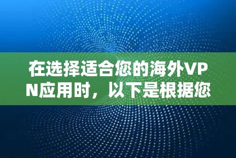 在选择适合您的海外VPN应用时，以下是根据您的需求整理的关键点和推荐