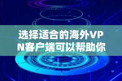 选择适合的海外VPN客户端可以帮助你访问受限制的网站、保护隐私或连接到更安全的网络。以下是一些常见的、可靠的VPN客户端推荐，涵盖了不同的使用场景和需求