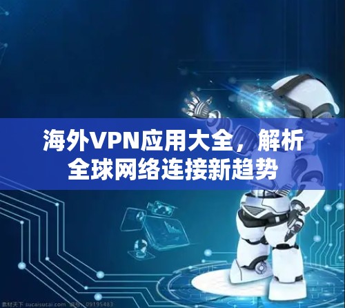 海外VPN应用大全，解析全球网络连接新趋势