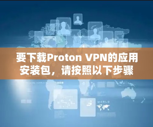 要下载Proton VPN的应用安装包，请按照以下步骤操作