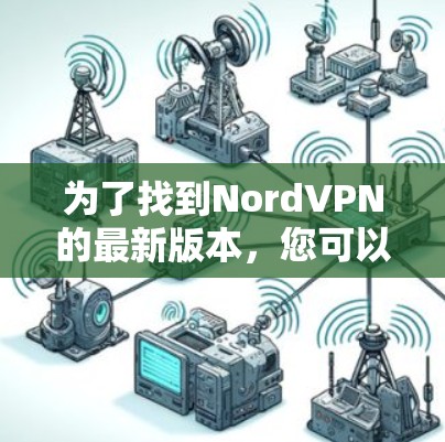 为了找到NordVPN的最新版本，您可以按照以下步骤操作
